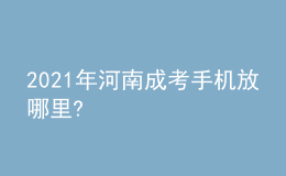 2021年河南成考手机放哪里?
