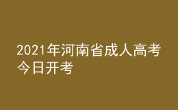 2021年河南省成人高考今日开考