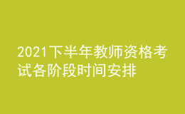 2021下半年教师资格考试各阶段时间安排