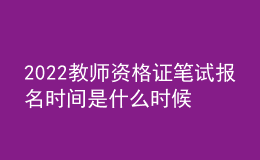 2022教师资格证笔试报名时间是什么时候