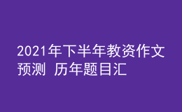 2021年下半年教资作文预测 历年题目汇总