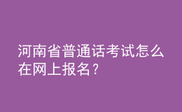 河南省普通话考试怎么在网上报名？