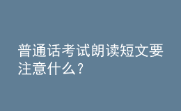 普通话考试朗读短文要注意什么？