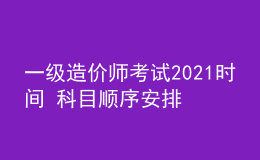 一级造价师考试2021时间 科目顺序安排