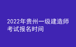 2022年贵州一级建造师考试报名时间