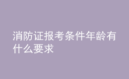 消防证报考条件年龄有什么要求