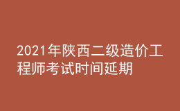 2021年陕西二级造价工程师考试时间延期