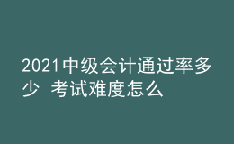 2021中级会计通过率多少 考试难度怎么样