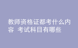 教师资格证都考什么内容 考试科目有哪些