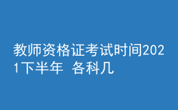 教师资格证考试时间2021下半年 各科几点开考