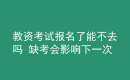 教资考试报名了能不去吗 缺考会影响下一次报考吗