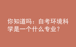 你知道吗：自考环境科学是一个什么专业？