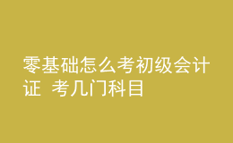 零基础怎么考初级会计证 考几门科目