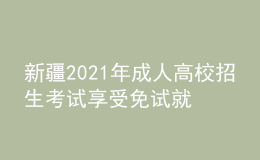 新疆2021年成人高校招生考试享受免试就读区内成人高校专升本政策的考生名单公布