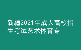 新疆2021年成人高校招生考试艺术体育专业加试考生成绩公布