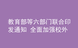 教育部等六部门联合印发通知 全面加强校外培训预收费监管