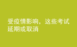 受疫情影响，这些考试延期或取消