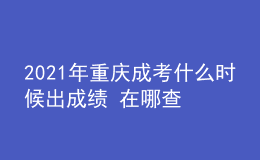 2021年重庆成考什么时候出成绩 在哪查分