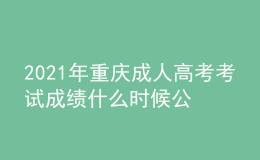 2021年重庆成人高考考试成绩什么时候公布