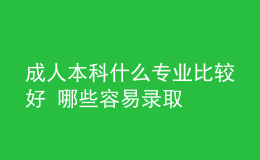 成人本科什么专业比较好 哪些容易录取