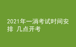 2021年一消考试时间安排 几点开考