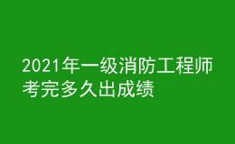 2021年一级消防工程师考完多久出成绩