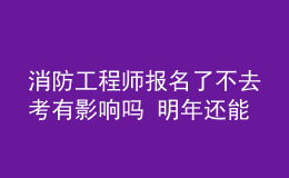 消防工程师报名了不去考有影响吗 明年还能考吗