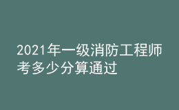 2021年一级消防工程师考多少分算通过