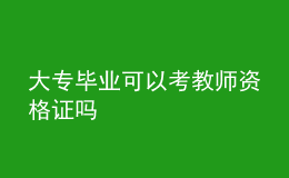 大专毕业可以考教师资格证吗