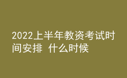 2022上半年教资考试时间安排 什么时候报名