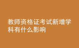 教师资格证考试新增学科有什么影响