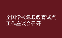 全国学校急救教育试点工作座谈会召开