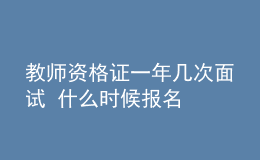 教师资格证一年几次面试 什么时候报名