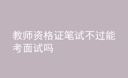 教师资格证笔试不过能考面试吗