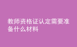 教师资格证认定需要准备什么材料