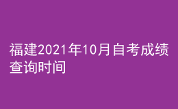 福建2021年10月自考成绩查询时间