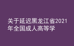 关于延迟黑龙江省2021年全国成人高等学校招生考试专业加试的通知