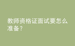 教师资格证面试要怎么准备？