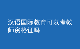 汉语国际教育可以考教师资格证吗