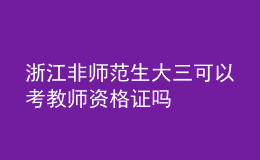 浙江非师范生大三可以考教师资格证吗