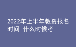 2022年上半年教资报名时间 什么时候考试