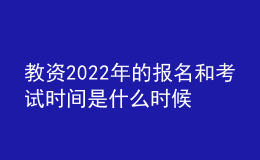 教资2022年的报名和考试时间是什么时候