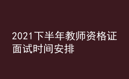 2021下半年教师资格证面试时间安排