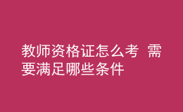 教师资格证怎么考 需要满足哪些条件