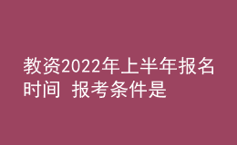 教资2022年上半年报名时间 报考条件是什么