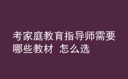 考家庭教育指导师需要哪些教材 怎么选