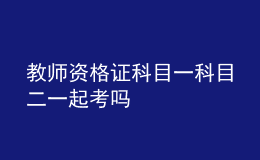 教师资格证科目一科目二一起考吗