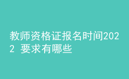 教师资格证报名时间2022 要求有哪些