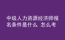 中级人力资源经济师报名条件是什么？