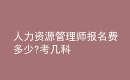 人力资源管理师报名费多少?考几科